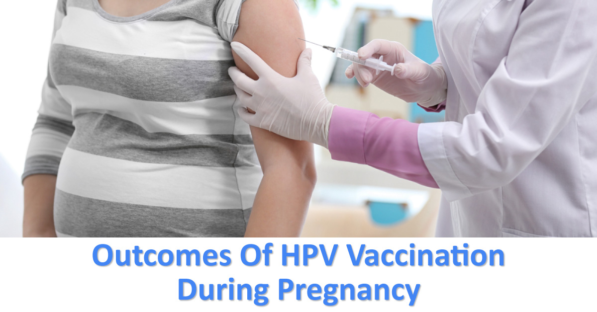 Inadvertent Or Accidental HPV Vaccine During Pregnancy