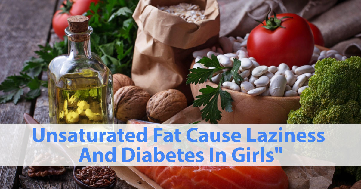 Now Unsaturated Fat Cause Laziness And Diabetes In Girls