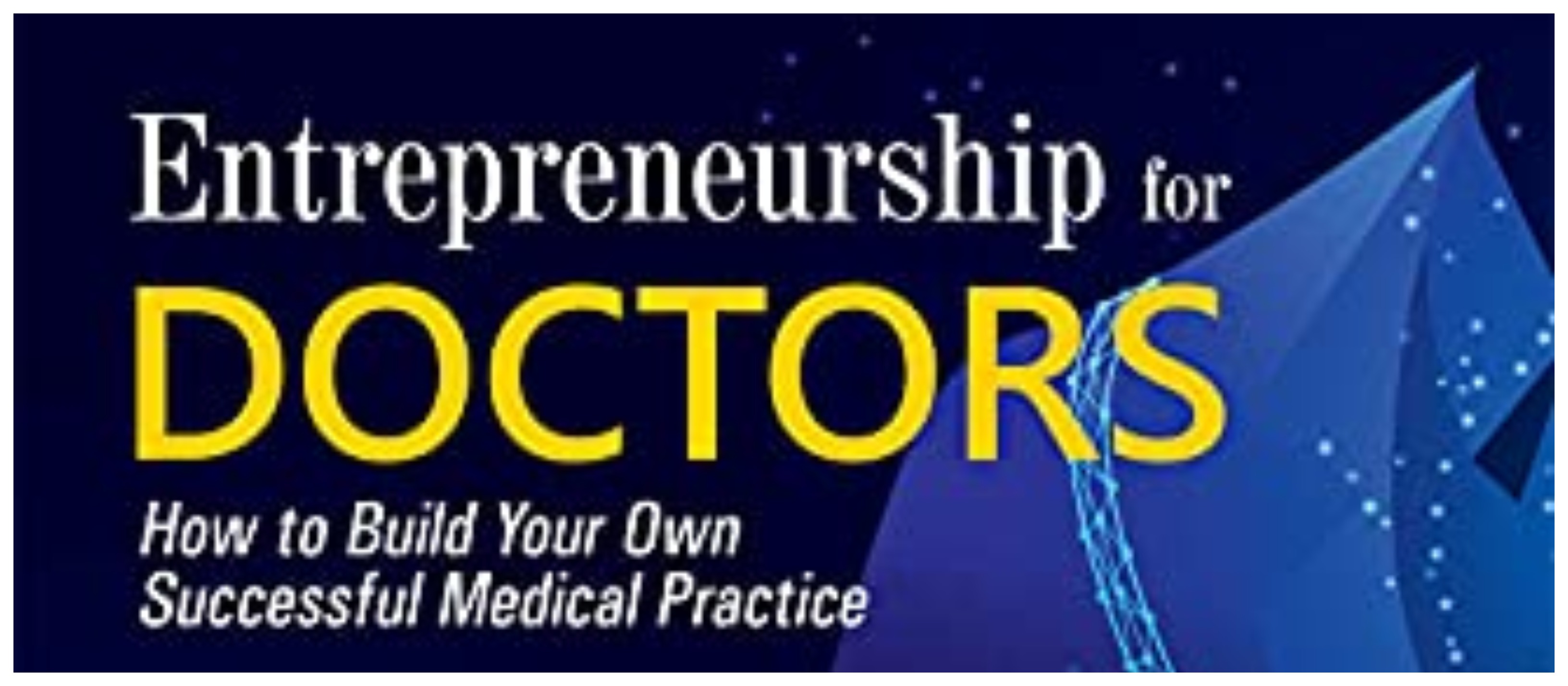 Entrepreneurship for Doctors: How to Build Your Own Successful Medical Practice