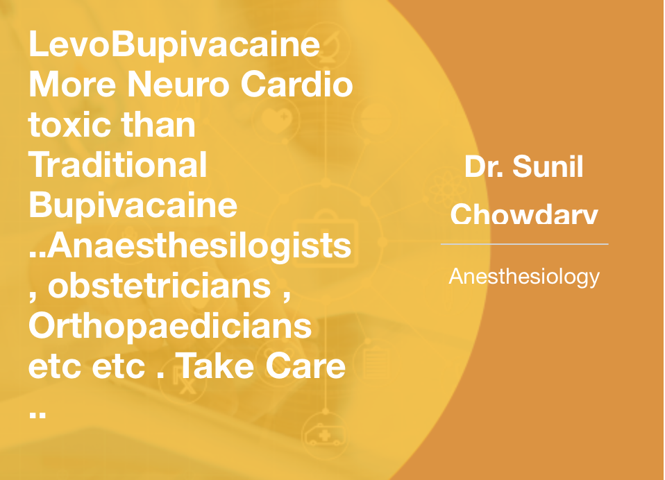 Levobupivacaine More Neuro-cardio Toxic than  Traditional Bupivacaine- Anaesthesilogists, Obstetricians, Orthopaedicians etc Take Care