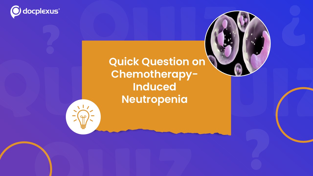 Chemotherapy-Induced Neutropenia: What You Need to Know & Rapid Quiz